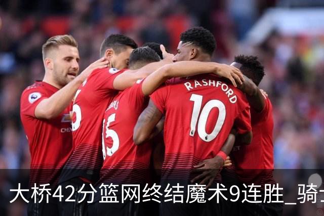 大桥42分篮网终结魔术9连胜 骑士送活塞17连败
